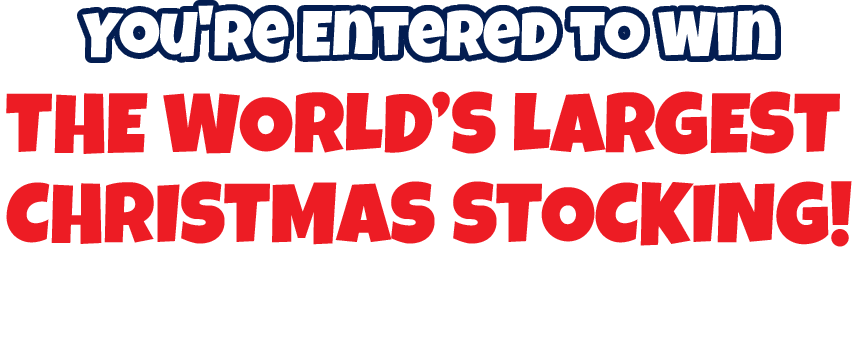 You're entered to win the world's largest Christmas stocking! We'll contact you if you are the winner!