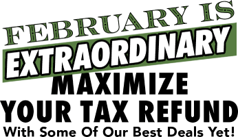 February is extraordinary! Maximize your tax refund with some of our best deals yet!