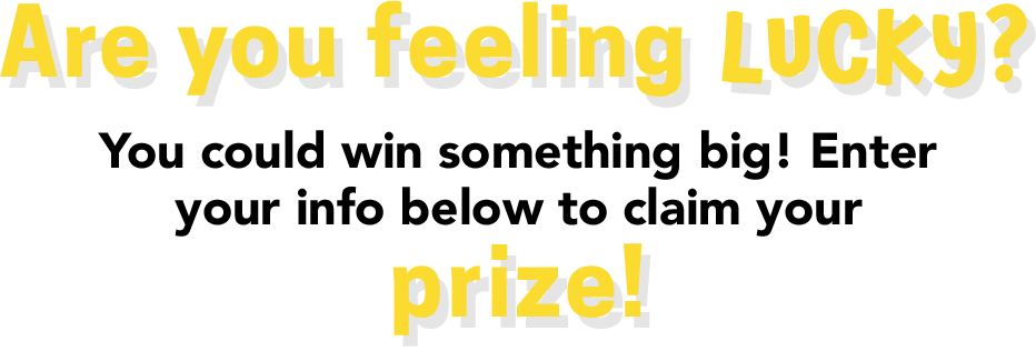 Are you feeling lucky? You could win something big! Enter your info below to claim your prize!